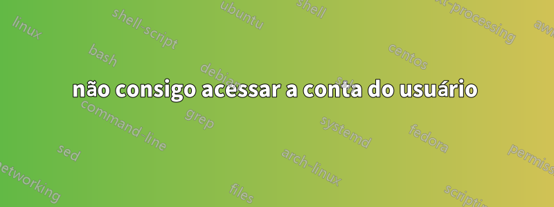 não consigo acessar a conta do usuário