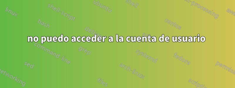 no puedo acceder a la cuenta de usuario