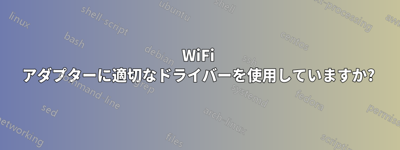 WiFi アダプターに適切なドライバーを使用していますか?