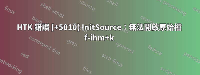 HTK 錯誤 [+5010] InitSource：無法開啟原始檔 f-ihm+k
