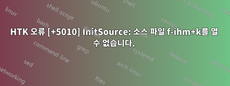 HTK 오류 [+5010] InitSource: 소스 파일 f-ihm+k를 열 수 없습니다.