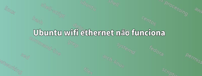 Ubuntu wifi ethernet não funciona 