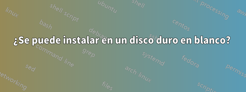 ¿Se puede instalar en un disco duro en blanco?