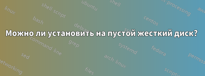 Можно ли установить на пустой жесткий диск?