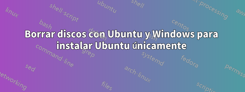 Borrar discos con Ubuntu y Windows para instalar Ubuntu únicamente
