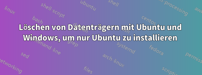 Löschen von Datenträgern mit Ubuntu und Windows, um nur Ubuntu zu installieren