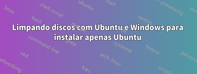 Limpando discos com Ubuntu e Windows para instalar apenas Ubuntu