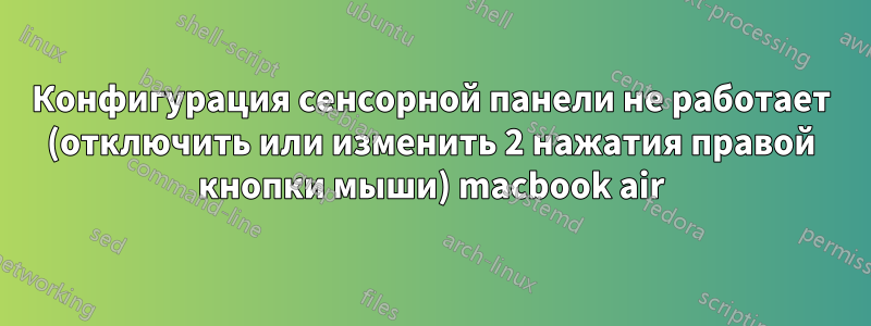 Конфигурация сенсорной панели не работает (отключить или изменить 2 нажатия правой кнопки мыши) macbook air
