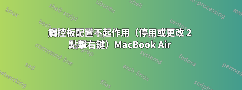 觸控板配置不起作用（停用或更改 2 點擊右鍵）MacBook Air