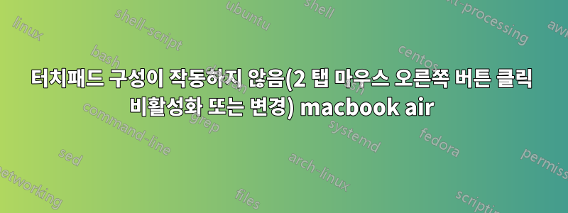 터치패드 구성이 작동하지 않음(2 탭 마우스 오른쪽 버튼 클릭 비활성화 또는 변경) macbook air