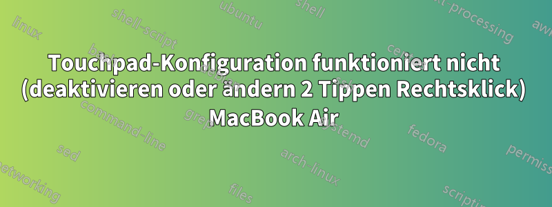 Touchpad-Konfiguration funktioniert nicht (deaktivieren oder ändern 2 Tippen Rechtsklick) MacBook Air