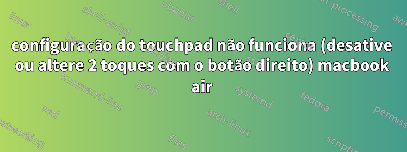 configuração do touchpad não funciona (desative ou altere 2 toques com o botão direito) macbook air