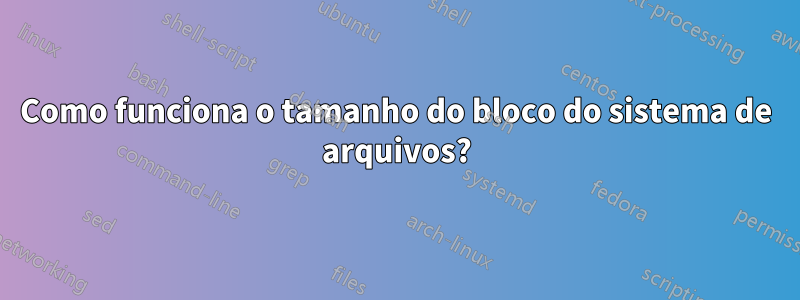 Como funciona o tamanho do bloco do sistema de arquivos?
