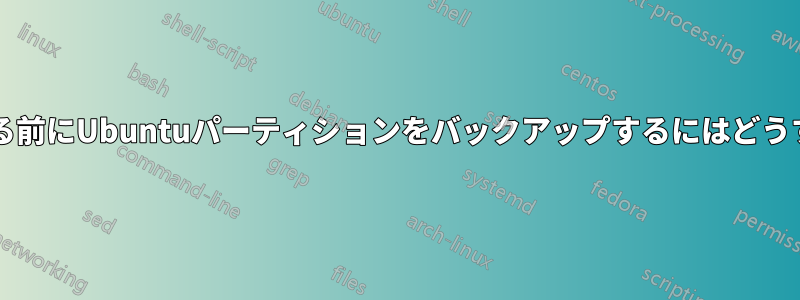 再インストールする前にUbuntuパーティションをバックアップするにはどうすればよいですか?