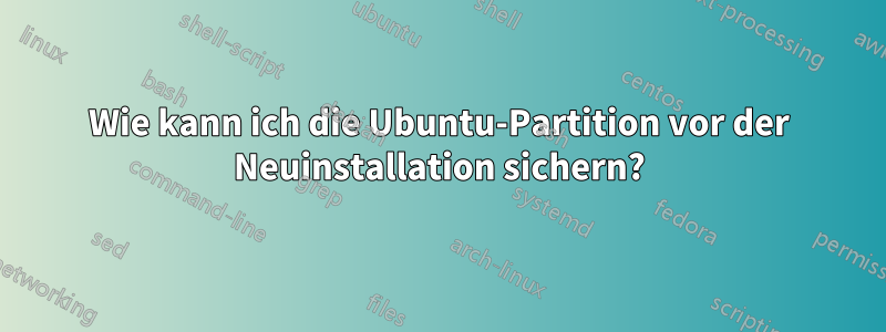 Wie kann ich die Ubuntu-Partition vor der Neuinstallation sichern?