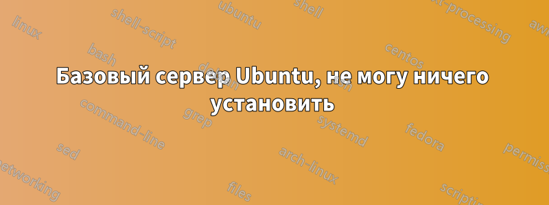 Базовый сервер Ubuntu, не могу ничего установить
