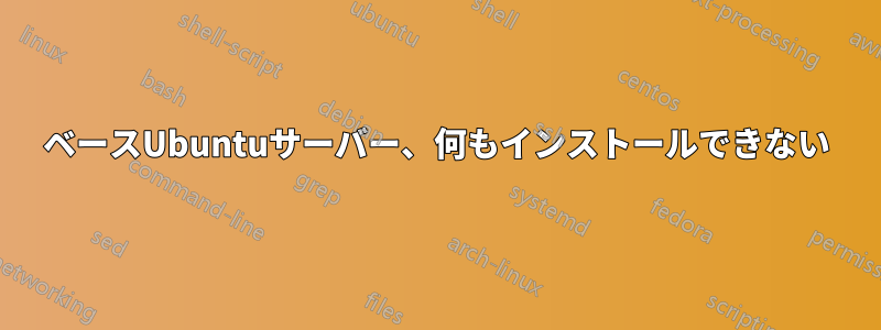 ベースUbuntuサーバー、何もインストールできない