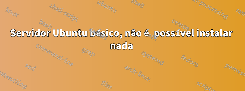 Servidor Ubuntu básico, não é possível instalar nada