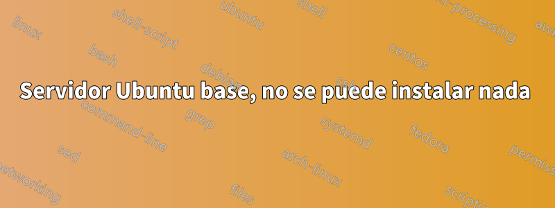 Servidor Ubuntu base, no se puede instalar nada