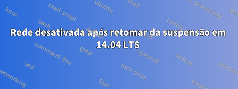 Rede desativada após retomar da suspensão em 14.04 LTS
