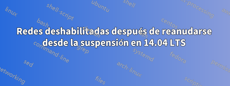 Redes deshabilitadas después de reanudarse desde la suspensión en 14.04 LTS