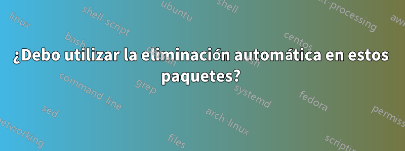 ¿Debo utilizar la eliminación automática en estos paquetes?