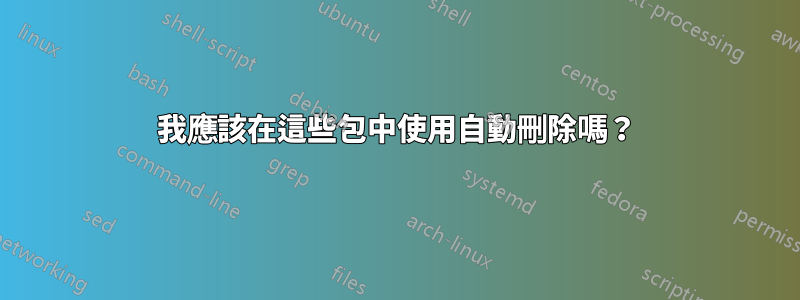 我應該在這些包中使用自動刪除嗎？