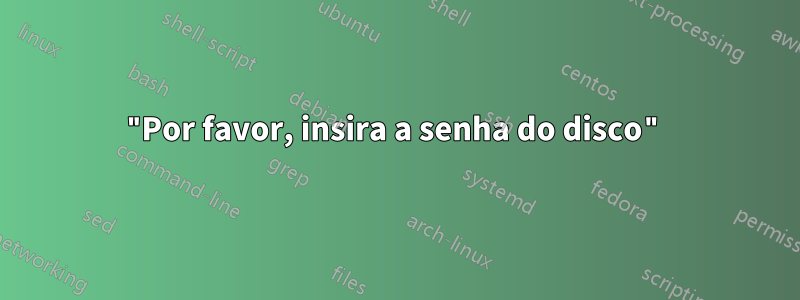 "Por favor, insira a senha do disco"