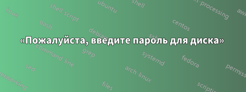 «Пожалуйста, введите пароль для диска»