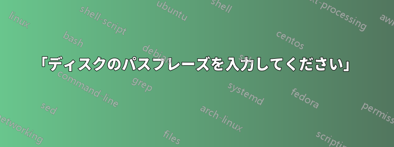 「ディスクのパスフレーズを入力してください」
