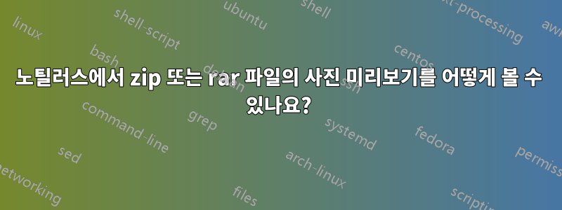 노틸러스에서 zip 또는 rar 파일의 사진 미리보기를 어떻게 볼 수 있나요?