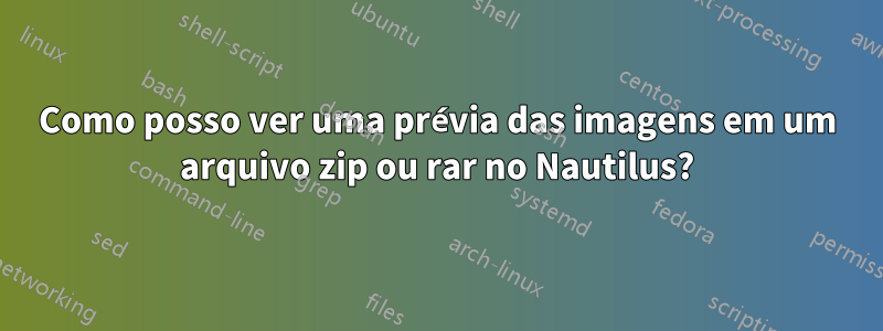 Como posso ver uma prévia das imagens em um arquivo zip ou rar no Nautilus?