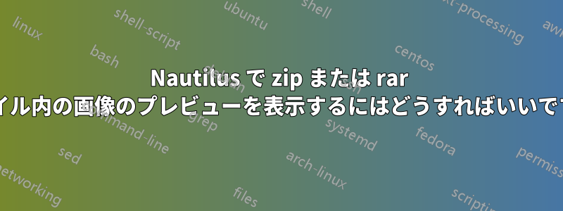 Nautilus で zip または rar ファイル内の画像のプレビューを表示するにはどうすればいいですか?