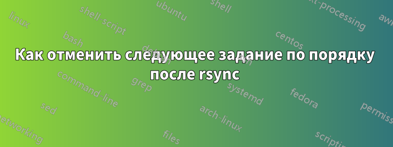 Как отменить следующее задание по порядку после rsync