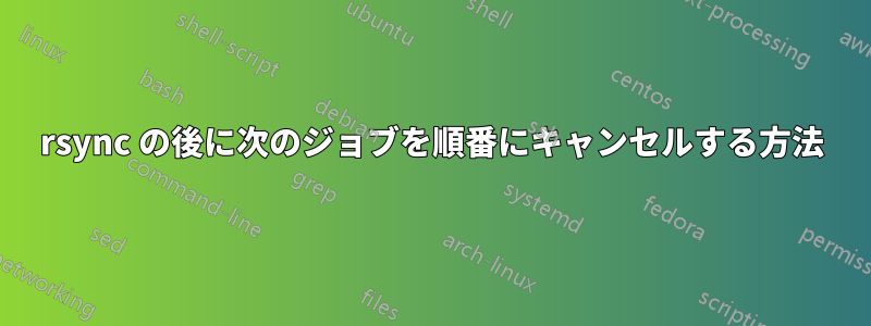 rsync の後に次のジョブを順番にキャンセルする方法