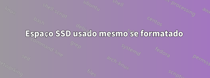 Espaço SSD usado mesmo se formatado