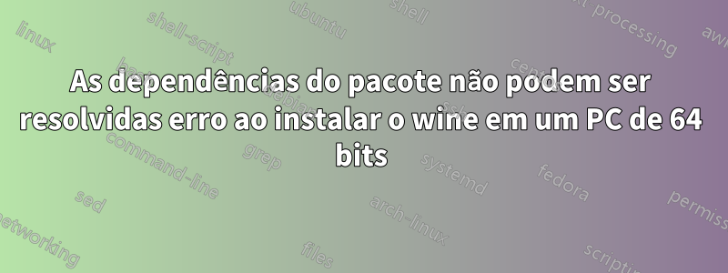 As dependências do pacote não podem ser resolvidas erro ao instalar o wine em um PC de 64 bits