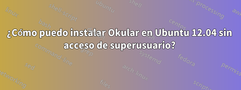 ¿Cómo puedo instalar Okular en Ubuntu 12.04 sin acceso de superusuario?