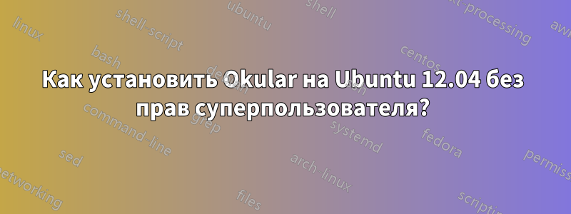 Как установить Okular на Ubuntu 12.04 без прав суперпользователя?