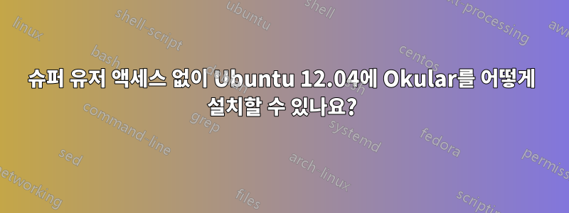 슈퍼 유저 액세스 없이 Ubuntu 12.04에 Okular를 어떻게 설치할 수 있나요?