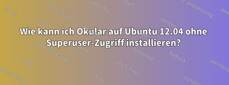 Wie kann ich Okular auf Ubuntu 12.04 ohne Superuser-Zugriff installieren?