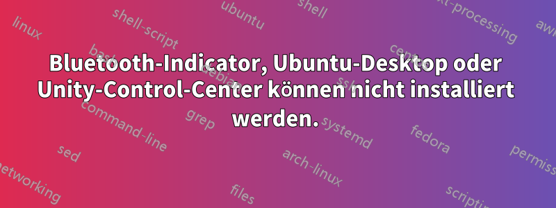Bluetooth-Indicator, Ubuntu-Desktop oder Unity-Control-Center können nicht installiert werden.