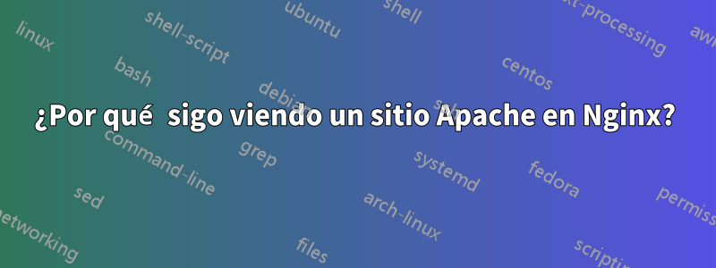 ¿Por qué sigo viendo un sitio Apache en Nginx?