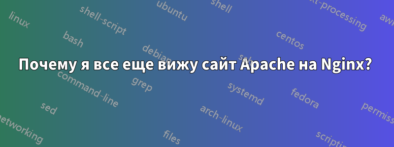 Почему я все еще вижу сайт Apache на Nginx?