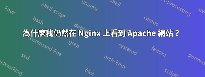 為什麼我仍然在 Nginx 上看到 Apache 網站？