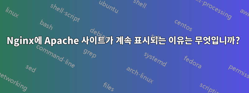 Nginx에 Apache 사이트가 계속 표시되는 이유는 무엇입니까?