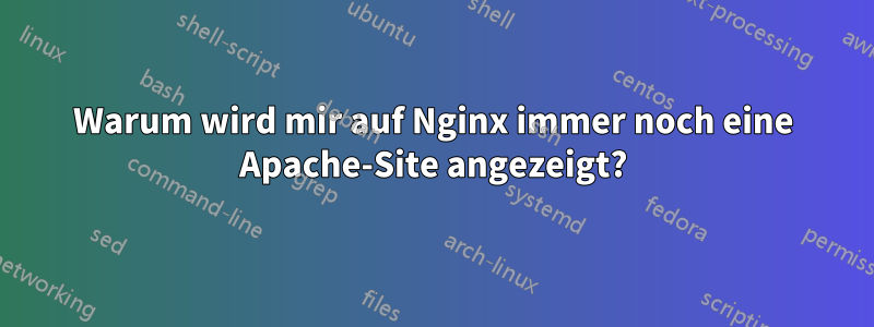 Warum wird mir auf Nginx immer noch eine Apache-Site angezeigt?