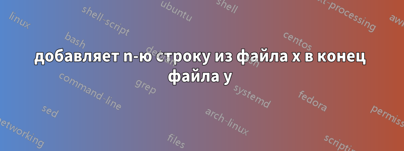 добавляет n-ю строку из файла x в конец файла y