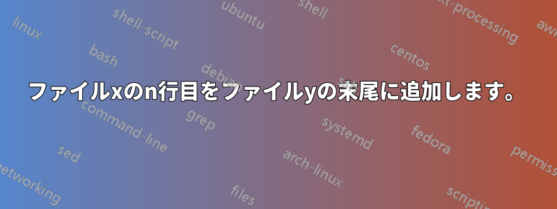 ファイルxのn行目をファイルyの末尾に追加します。