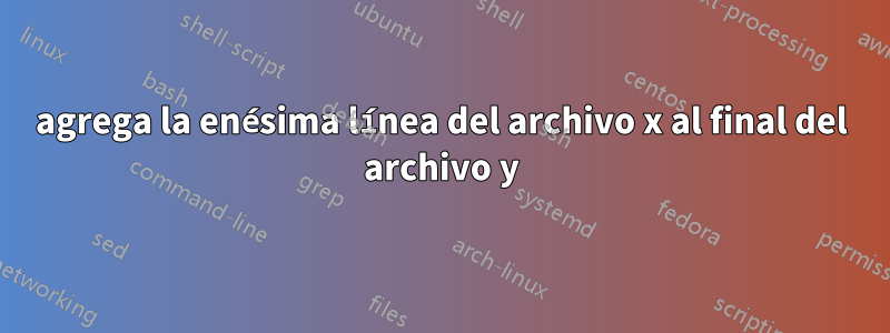 agrega la enésima línea del archivo x al final del archivo y